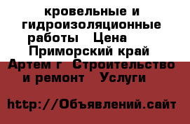 кровельные и гидроизоляционные работы › Цена ­ 1 - Приморский край, Артем г. Строительство и ремонт » Услуги   